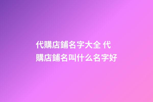 代購店鋪名字大全 代購店鋪名叫什么名字好